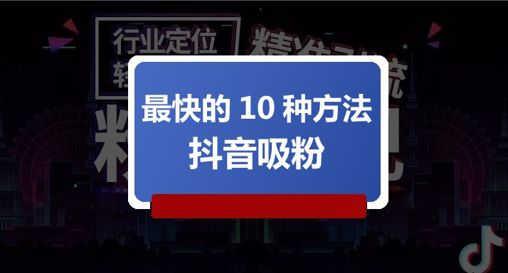 抖音吸粉最快的10种方法 